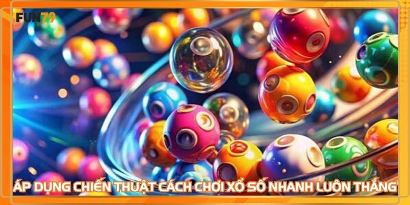 Áp dụng chiến thuật cách chơi xổ số nhanh luôn thắng hiệu quả