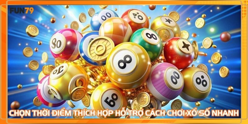Chọn thời điểm thích hợp hỗ trợ cách chơi xổ số nhanh