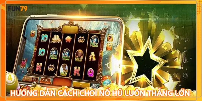 Hướng dẫn chi tiết cách chơi nổ hũ luôn thắng lớn 