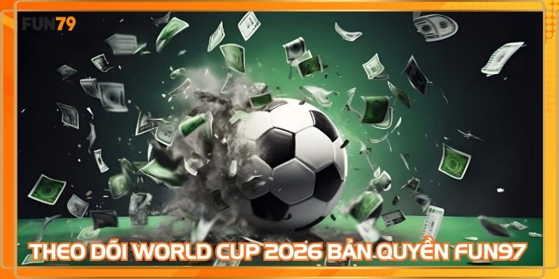 Theo dõi World cup 2026 bản quyền FUN79 với chất lượng cao
